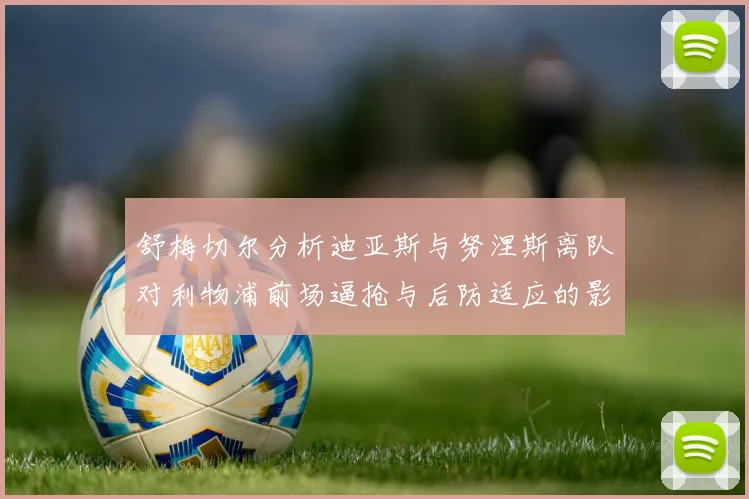 舒梅切尔分析迪亚斯与努涅斯离队对利物浦前场逼抢与后防适应的影响
