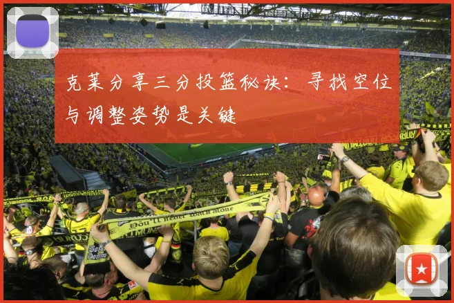 克莱分享三分投篮秘诀：寻找空位与调整姿势是关键