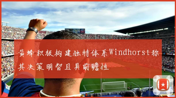 黄蜂积极构建独特体系Windhorst称其决策明智且具前瞻性