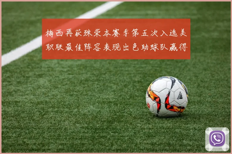 梅西再获殊荣本赛季第五次入选美职联最佳阵容表现出色助球队赢得胜利