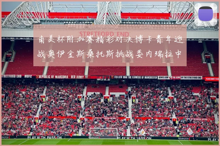 南美杯附加赛精彩对决博卡青年迎战奥伊金斯桑托斯挑战委内瑞拉中央大学
