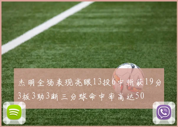 杰明全场表现亮眼13投6中斩获19分3板3助3断三分球命中率高达50