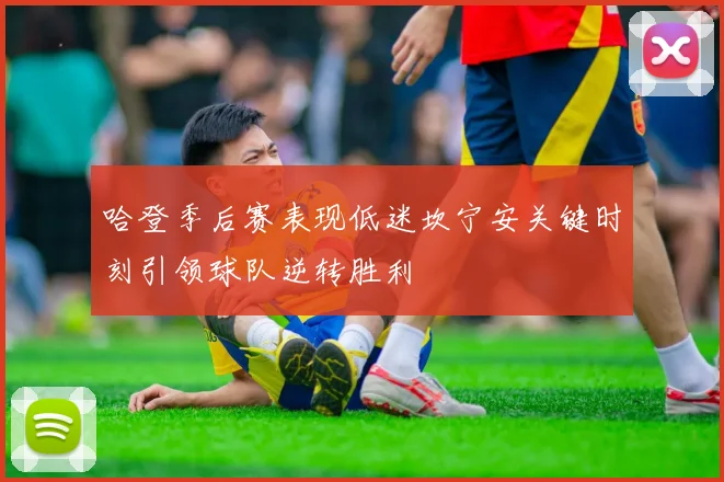 哈登季后赛表现低迷坎宁安关键时刻引领球队逆转胜利