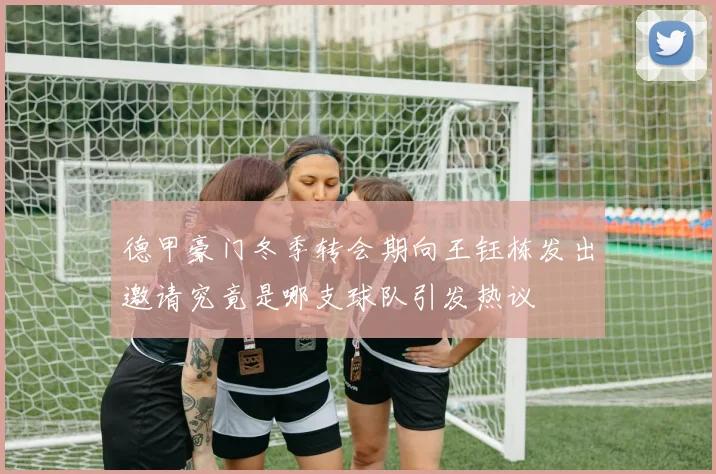 德甲豪门冬季转会期向王钰栋发出邀请究竟是哪支球队引发热议