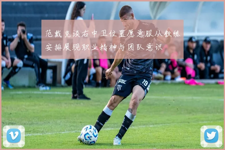 范戴克谈右中卫位置愿意服从教练安排展现职业精神与团队意识