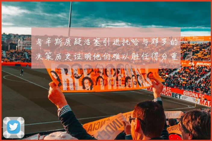 考辛斯质疑活塞引进托哈与邓罗的决策历史证明他们难以胜任得分重任